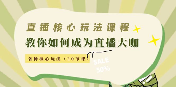 直播核心玩法：教你如何成为直播大咖，各种核心玩法（20节课）-氢气球网创资源库