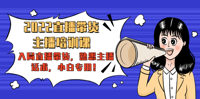 2022直播带货-主播培训课：入局直播带货，熟悉主播话术，小白专用-氢气球网创资源库