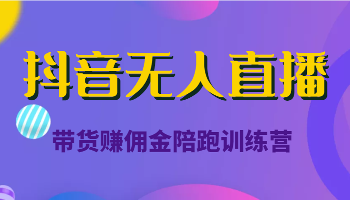 抖音无人直播带货赚佣金陪跑训练营（价值6980元）-氢气球网创资源库