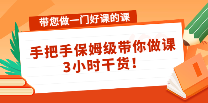 带您做一门好课的课：手把手保姆级带你做课，3小时干货-氢气球网创资源库