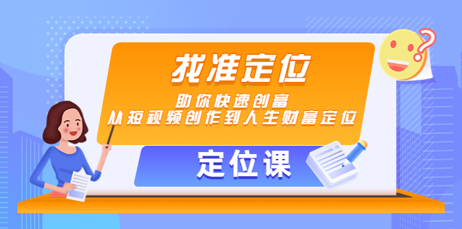 【定位课】找准定位，助你快速创富，从短视频创作到人生财富定位-氢气球网创资源库