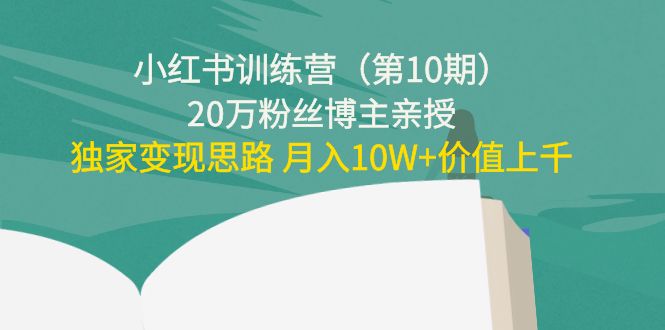小红书训练营（第10期）20万粉丝博主亲授：独家变现思路 月入10W+价值上千-氢气球网创资源库