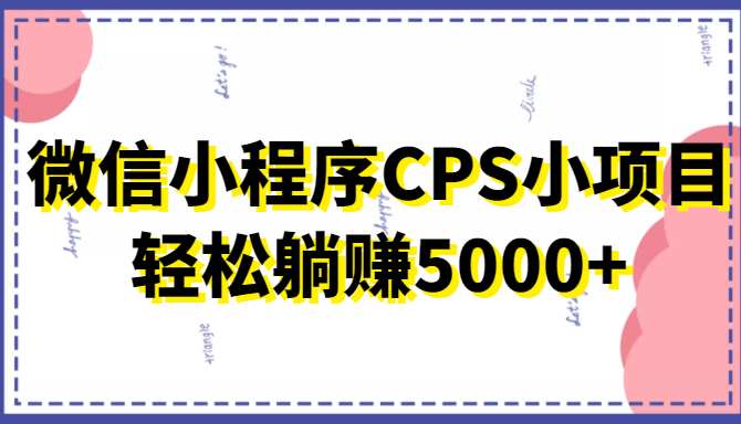 微信小程序CPS小项目，有微信就能做，轻松上手躺赚5000+-氢气球网创资源库