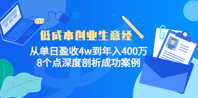 低成本创业生意经：从单日盈收4w到年入400万，8个点深度剖析成功案例-氢气球网创资源库