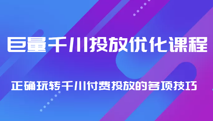 巨量千川投放优化课程 正确玩转千川付费投放的各项技巧-氢气球网创资源库