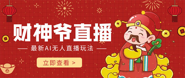 抖音快手财神爷AI智能直播间 无需真人出镜实时互动 不封号礼物打赏赚到手软-氢气球网创资源库