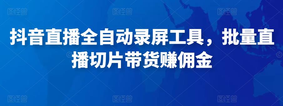 抖音直播全自动录屏工具，批量实时录制直播视频，可带货赚佣金（软件+使用教程）-氢气球网创资源库