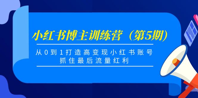 小红书博主训练营（第5期)，从0到1打造高变现小红书账号，抓住最后流量红利-氢气球网创资源库