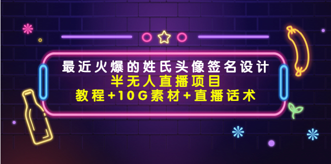 最近火爆的姓氏头像签名设计半无人直播项目（教程+10G素材+直播话术）-氢气球网创资源库