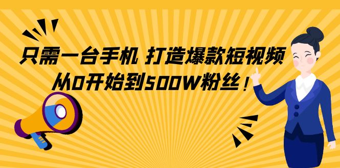 只需一台手机，轻松打造爆款短视频，从0开始到500W粉丝-氢气球网创资源库