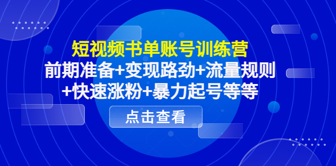短视频书单账号训练营，前期准备+变现路劲+流量规则+快速涨粉+暴力起号等等-氢气球网创资源库