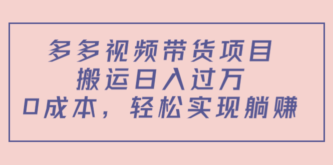 多多视频带货项目，搬运日入过万，0成本，轻松实现躺赚（教程+软件）-氢气球网创资源库