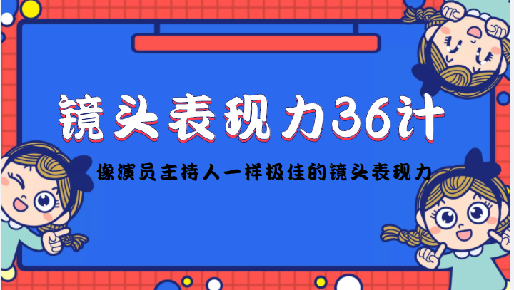 镜头表现力36计，做到像演员主持人这些职业的人一样，拥有极佳的镜头表现力-氢气球网创资源库