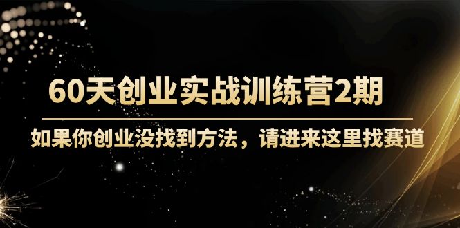 60天创业实战训练营2期：如果你创业没找到方法，进来这里找赛道-价值3000元-氢气球网创资源库