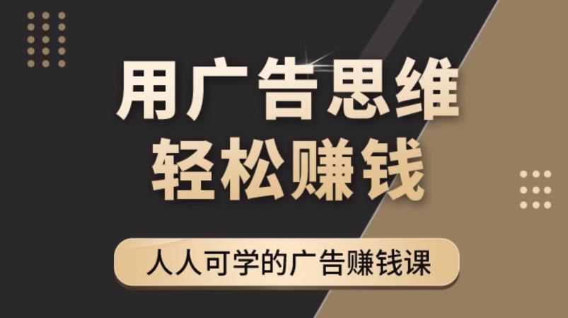 《广告思维36计》人人可学习的广告赚钱课，全民皆商时代-氢气球网创资源库