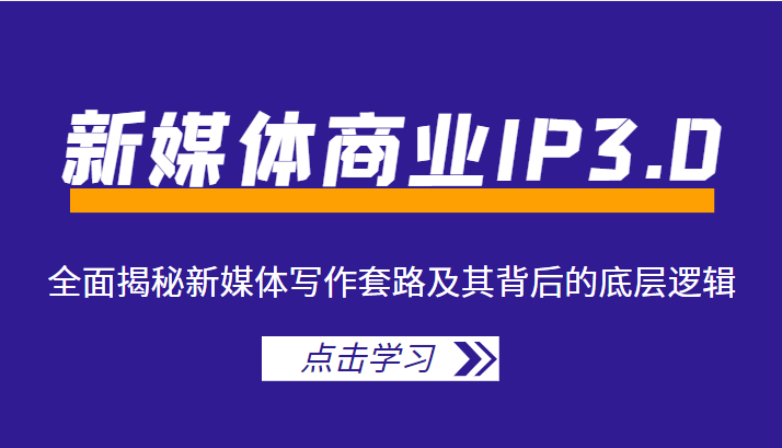 新媒体商业IP3.0，全面揭秘新媒体写作套路及其背后的底层逻辑（价值1299元）-氢气球网创资源库