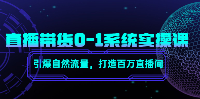 直播带货0-1系统实操课，引爆自然流量，打造百万直播间-氢气球网创资源库