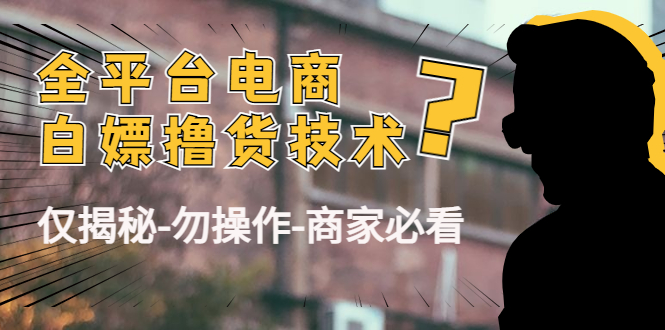 外面收费2980的全平台电商白嫖撸货技术（仅揭秘勿操作-商家防范必看）-氢气球网创资源库