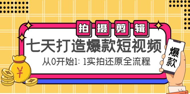 七天打造爆款短视频：拍摄+剪辑实操，从0开始1:1实拍还原实操全流程-氢气球网创资源库