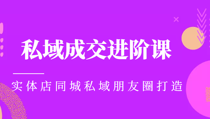 实体同城获客必学私域成交进阶课，实体店同城私域朋友圈打造-氢气球网创资源库