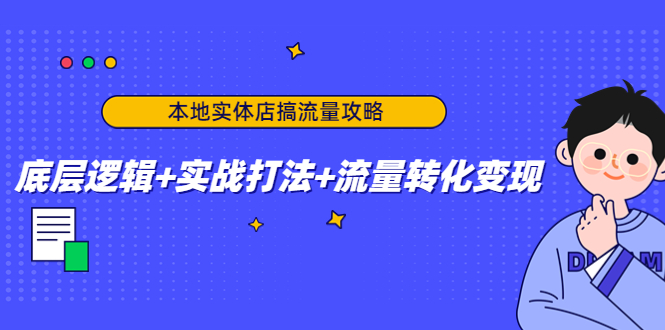 本地实体店搞流量攻略：底层逻辑+实战打法+流量转化变现-氢气球网创资源库