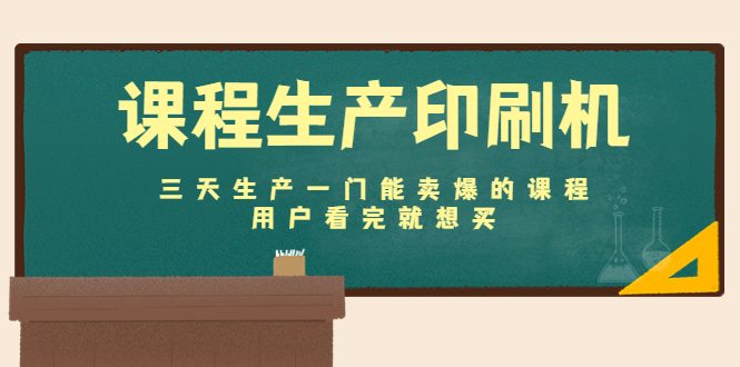 课程生产印刷机：三天生产一门能卖爆的课程，用户看完就想买-氢气球网创资源库