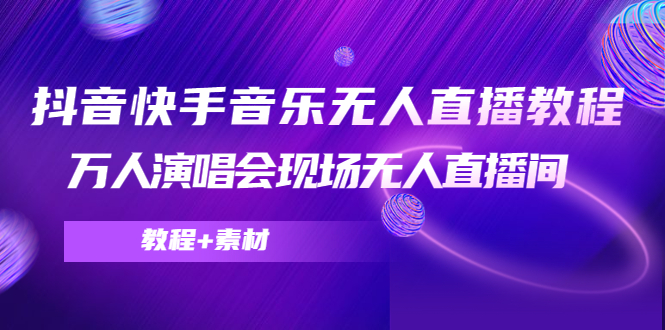 抖音快手音乐无人直播教程，万人演唱会现场无人直播间（教程+素材）-氢气球网创资源库