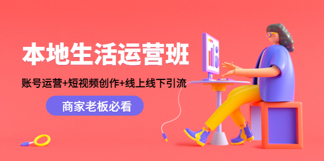本地生活运营班：账号运营+短视频创作+线上线下引流，商家老板必看-氢气球网创资源库