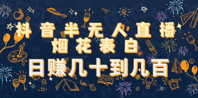 抖音半无人直播烟花表白，日赚几十到几百（教程+视频模板素材）-氢气球网创资源库