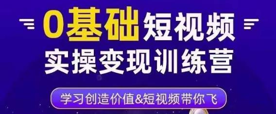 0基础短视频实操变现训练营，3大体系成就百万大V-氢气球网创资源库