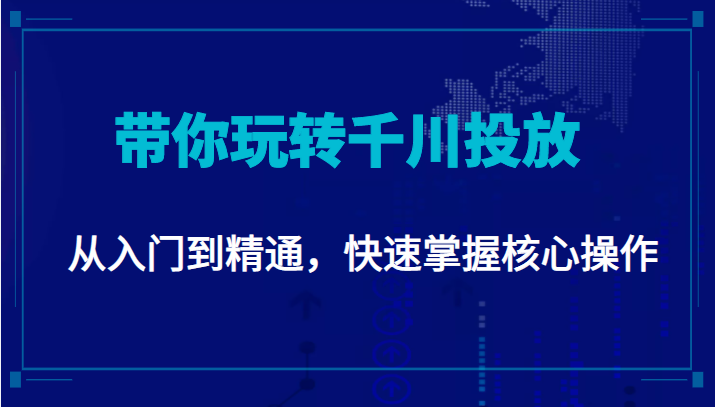 千万级直播操盘手带你玩转千川投放：从入门到精通，快速掌握核心操作-氢气球网创资源库