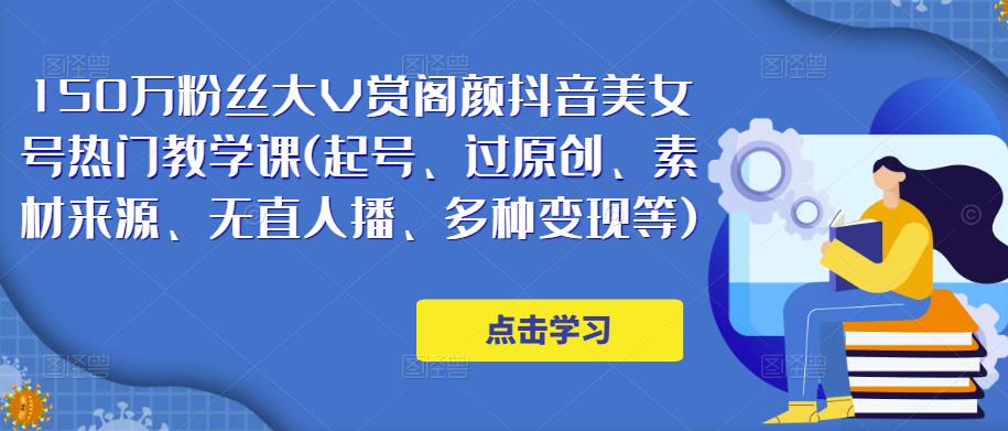 150万粉丝大V赏阁颜抖音美女号热门剪辑课(起号、过原创、素材来源、无直人‬播、多种变现等)-氢气球网创资源库