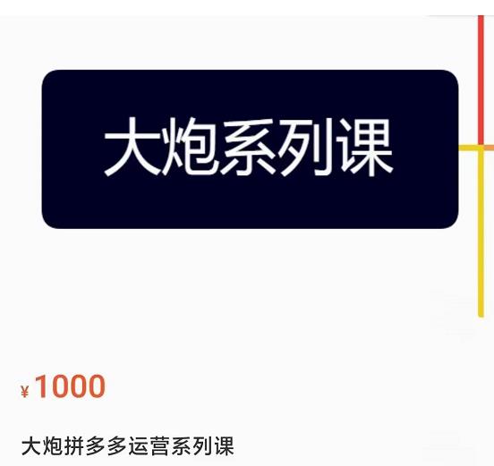 大炮拼多多运营系列课，各类​玩法合集，拼多多运营玩法实操-氢气球网创资源库