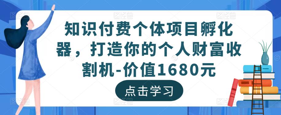 知识付费个体项目孵化器，打造你的个人财富收割机-价值1680元-氢气球网创资源库