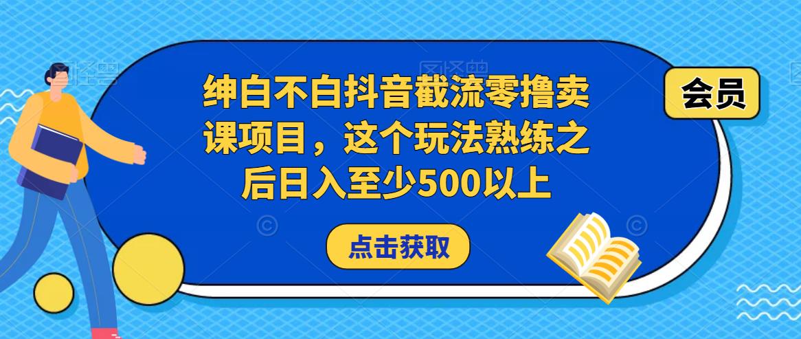绅白不白抖音截流零撸卖课项目，这个玩法熟练之后日入至少500以上-氢气球网创资源库