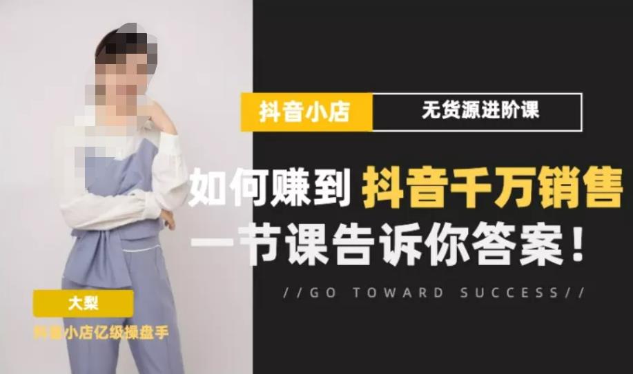 梨子会·抖店无货源进阶冲刺课，如何赚到抖音千万销售，这套课程会告诉你答案-氢气球网创资源库
