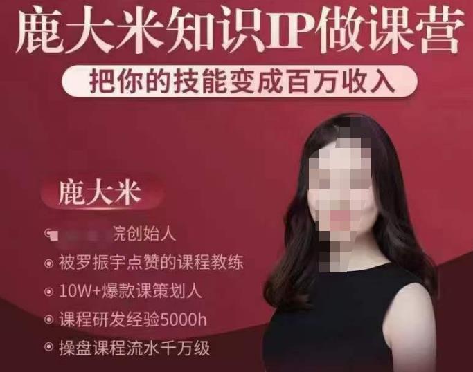 鹿大米知识IP做课营，把你的技能变成百万收入，陪你打出磨人生第费付门一课！-氢气球网创资源库