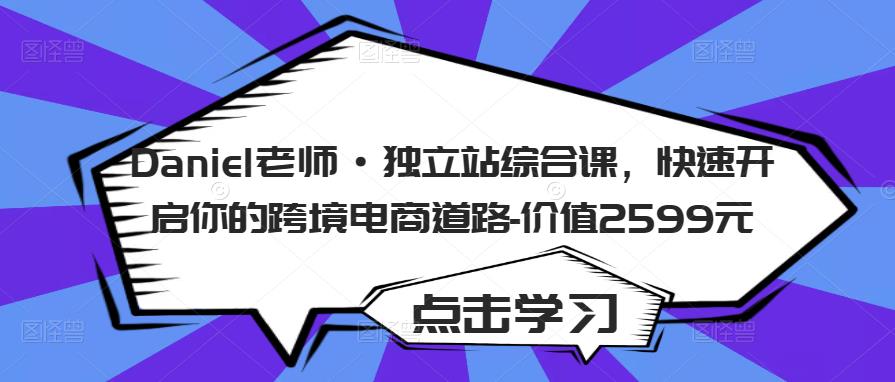 Daniel老师·独立站综合课，快速开启你的跨境电商道路-价值2599元-氢气球网创资源库