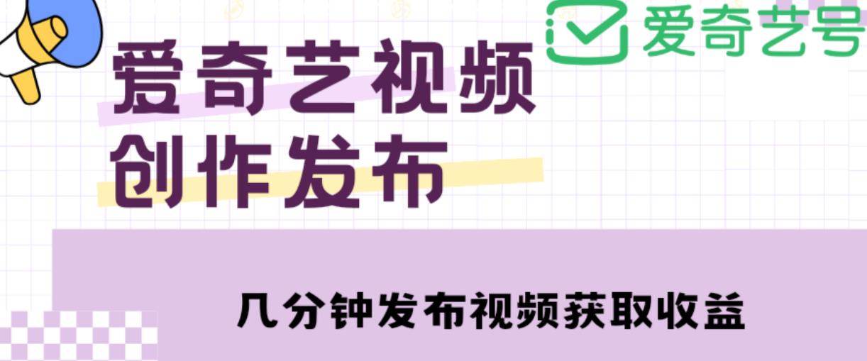 爱奇艺号视频发布，每天只需花几分钟即可发布视频，简单操作收入过万【教程+涨粉攻略】-氢气球网创资源库