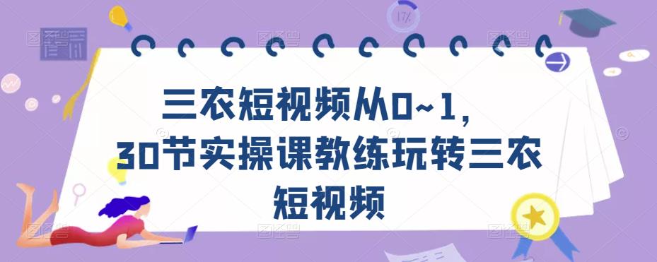 三农短视频从0~1，​30节实操课教练玩转三农短视频-氢气球网创资源库