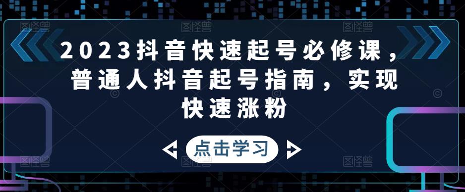 2023抖音快速起号必修课，普通人抖音起号指南，实现快速涨粉-氢气球网创资源库