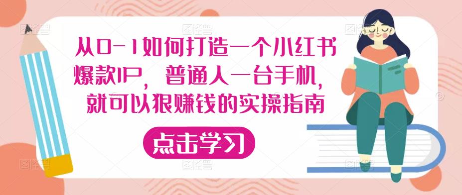 从0-1如何打造一个小红书爆款IP，普通人一台手机，就可以狠赚钱的实操指南-氢气球网创资源库