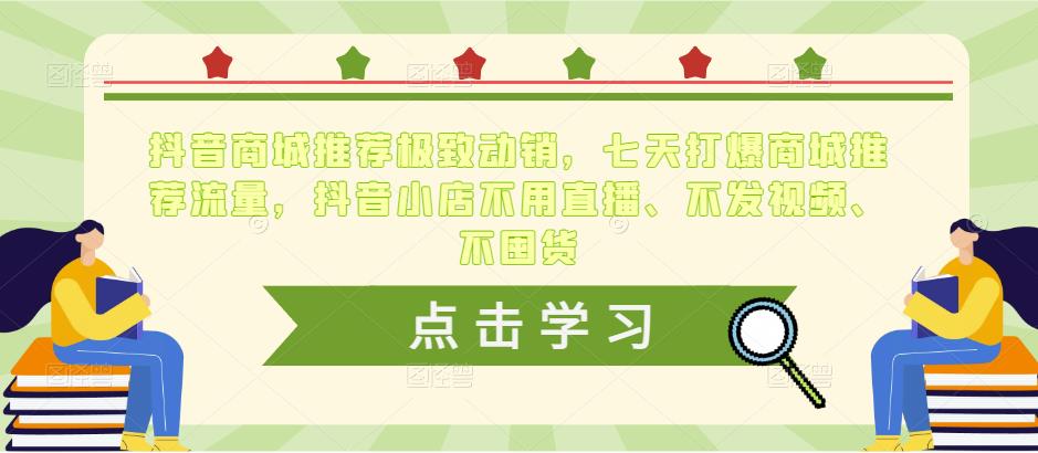 抖音商城推荐极致动销，七天打爆商城推荐流量，抖音小店不用直播、不发视频、不囤货-氢气球网创资源库