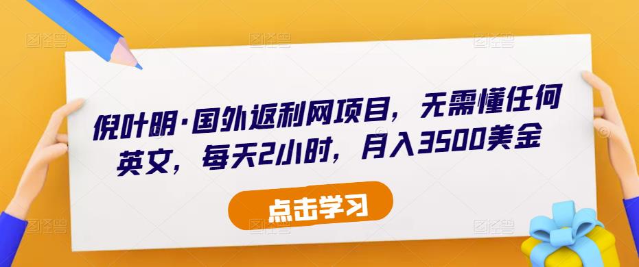 倪叶明·国外返利网项目，无需懂任何英文，每天2小时，月入3500美金-氢气球网创资源库
