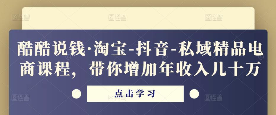 酷酷说钱·淘宝-抖音-私域精品‬电商课程，带你增加年收入几十万-氢气球网创资源库