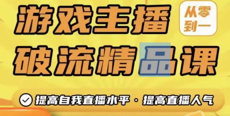游戏主播破流精品课，从零到一提升直播间人气，提高自我直播水平，提高直播人气-氢气球网创资源库
