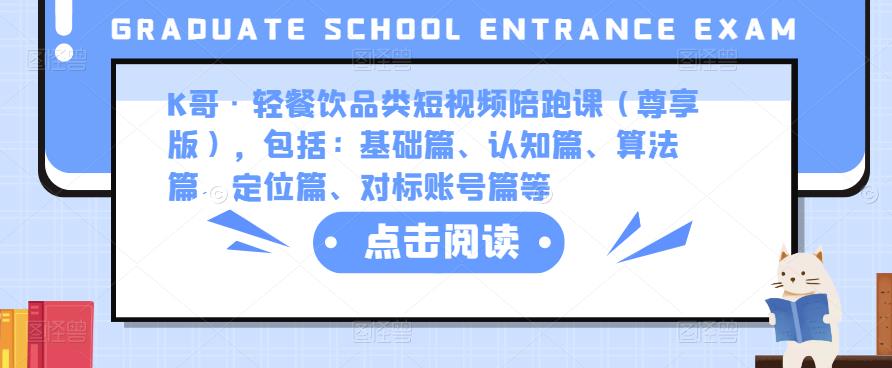 K哥·轻餐饮品类短视频陪跑课（尊享版），包括：基础篇、认知篇、算法篇、定位篇、对标账号篇等-氢气球网创资源库
