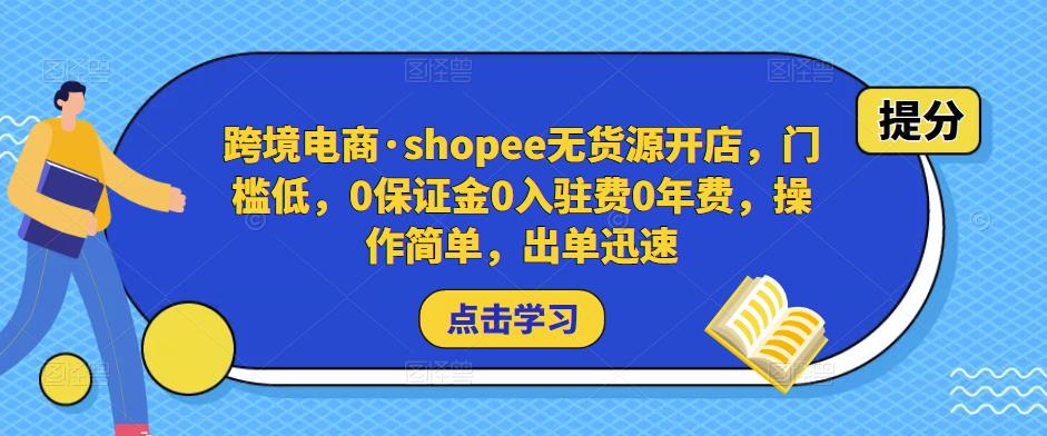 跨境电商·shopee无货源开店，门槛低，0保证金0入驻费0年费，操作简单，出单迅速-氢气球网创资源库