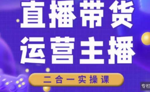 二占说直播·直播带货主播运营课程，主播运营二合一实操课-氢气球网创资源库