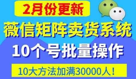 微信矩阵卖货系统，多线程批量养10个微信号，10种加粉落地方法，快速加满3W人卖货！-氢气球网创资源库